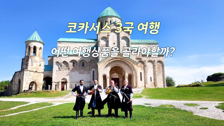  [코카서스3국 여행] 어떤 여행상품을 골라야 할까? (고품격 vs 가성비)