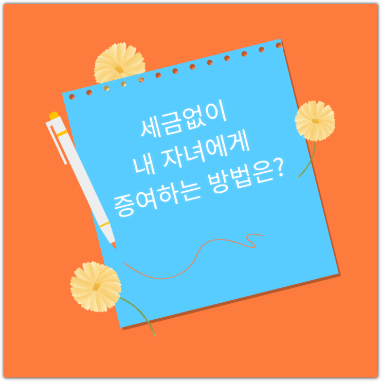  세금없이 내 자녀에게 증여하는 방법은?