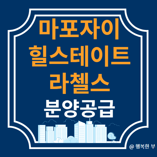  마포자이 힐스테이트(공덕1구역 재건축) 분양정보(사업개요,입지,단지,청약안내,주변시세,행복한 부의 생각)