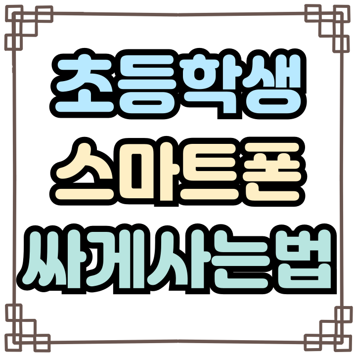  초등학생 스마트폰 추천 가성비 싸게 쓰는 방법
