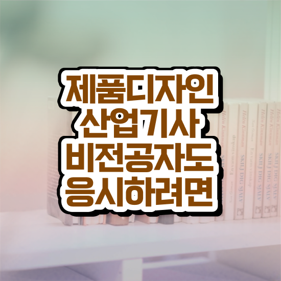  제품디자인산업기사 필기시험 제품디자인산업기사 시험자격 학점은행제로 15주 동안 성공한 노하우