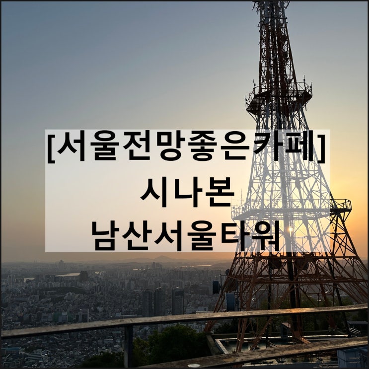  남산서울타워 시나본 남산타워점 | 서울전망좋은카페 서울일몰 서울야경