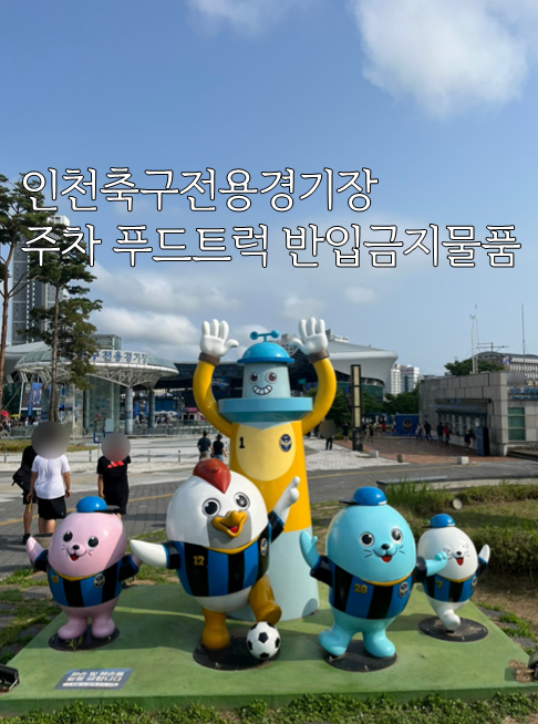  인천축구전용경기장 총정리 주차 음식 술 반입 금지물품 푸드트럭