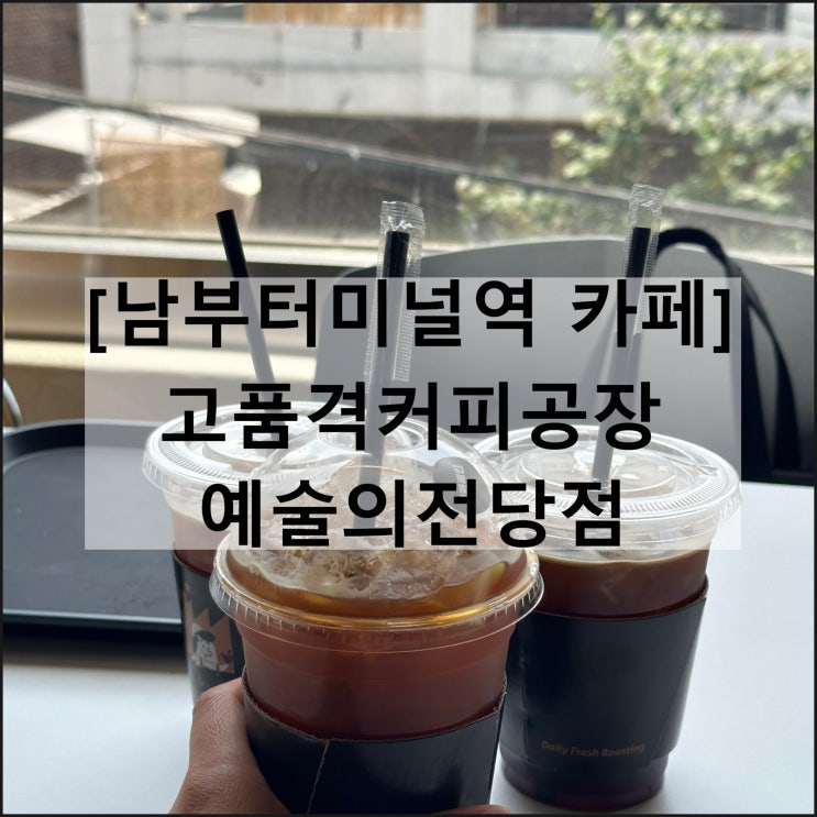  고품격커피공장 예술의전당점 | 예술의전당카페 남부터미널역카페