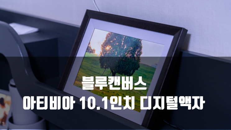  스마트갤러리로 활용 가능한 블루캔버스 아티비아10.1인치 디지털액자 리뷰