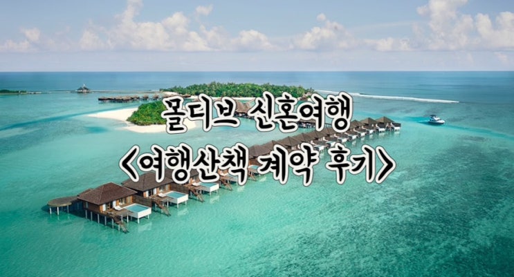  몰디브 신혼여행 여행산책 ‘아난타라벨리’ 계약 후기 • 여행사 비교 후 최저가 견적 • 지인소개 추천인 할인 코드 페이백