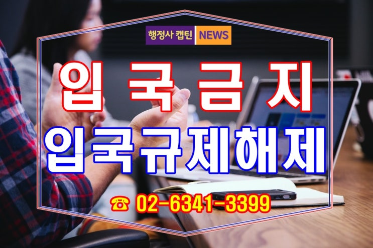  입국금지 외국인 입국규제해제 신청과 재입국은 행정사캡틴