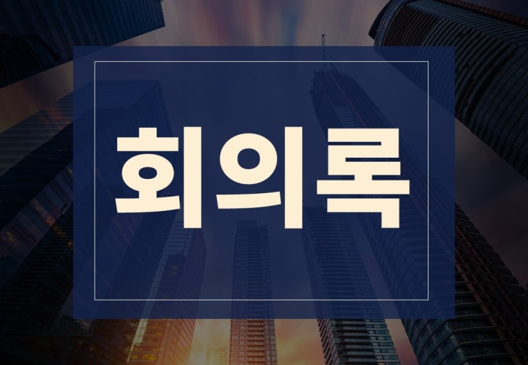  회의록 작성법 알아보겠습니다.(ft. 회의록 양식, 주의사항)