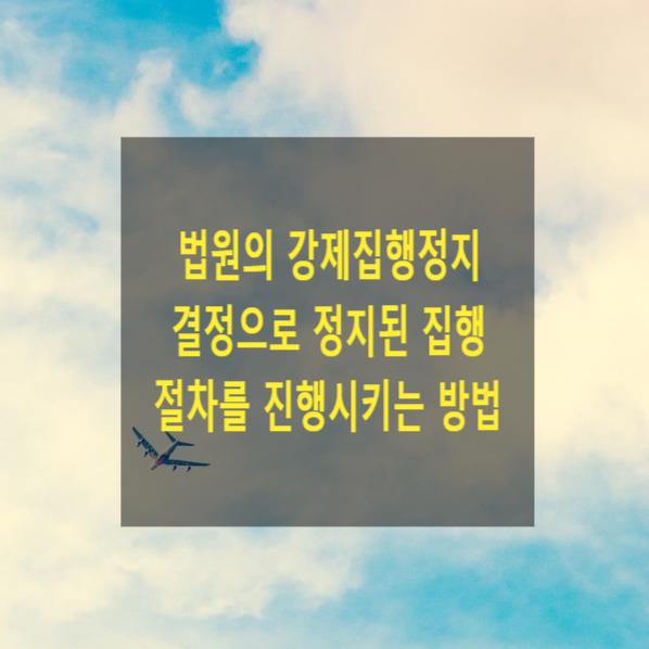  법원의 강제집행정지 결정으로 정지된 집행 절차를 진행시키는 방법(집행의 개시, 속행 신청)