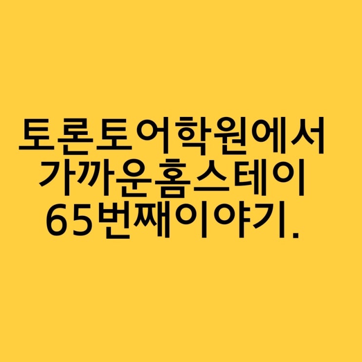  토론토어학원에서 가까운 홈스테이 65번째 이야기.