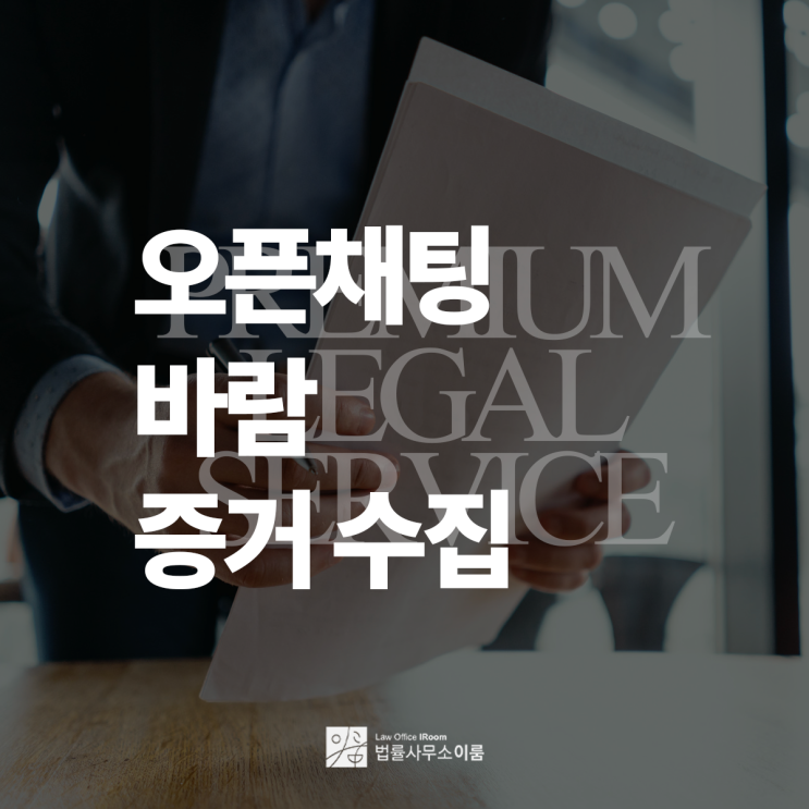  오픈채팅 바람 증거수집 합법적이고 체계적인 방법으로, 서초이혼가사변호사 전화 상담