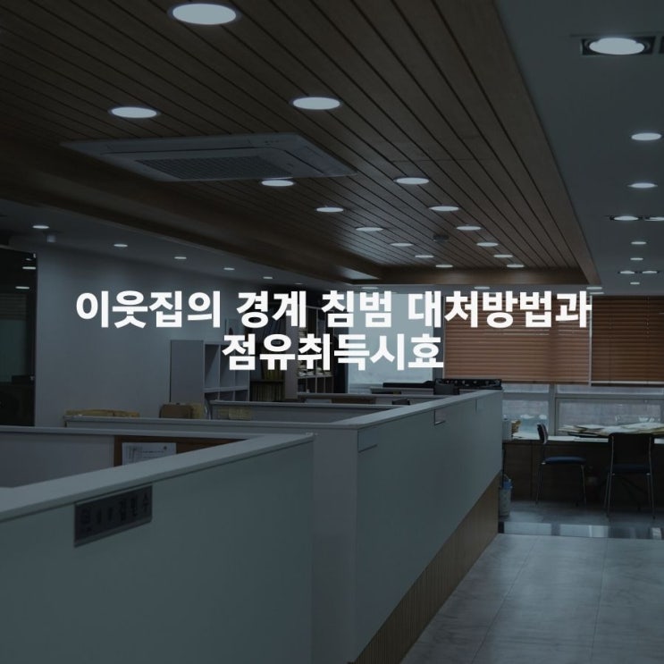  이웃집의 경계 침범 대처방법과 점유취득시효