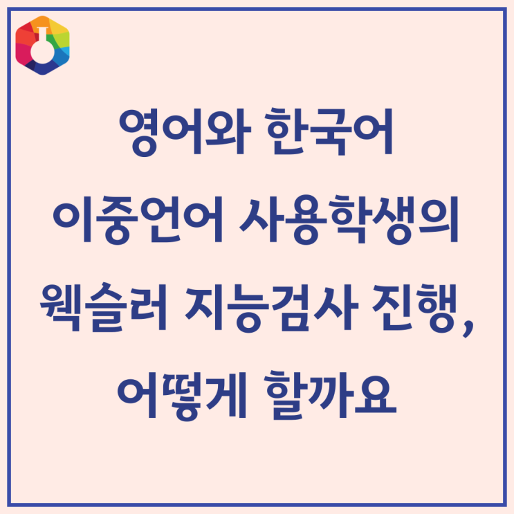  국제학교 학생 등 이중언어 사용자의 지능검사, 어떻게 진행해야 할까요?, 웩슬러 지능검사, 서초 ST학습상담센터