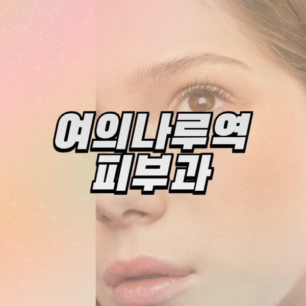  여의나루역 피부과, 리프팅, 보톡스, 필러, 레이저제모, 여드름 부작용 및 효과
