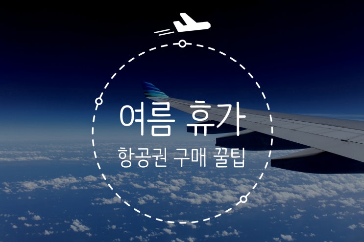  [여행 정보] 여름 휴가 항공권 예매 관련 팁
