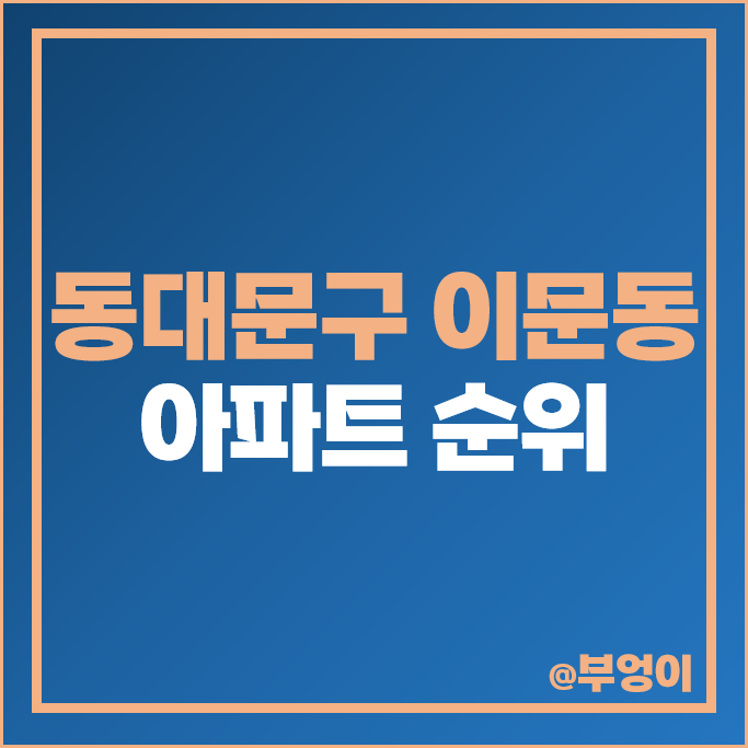 동대문 이문동 아파트 매매 가격 순위 대림 e편한세상 이문삼성래미안 현대 쌍용 시세 동대문 이문동 아파트 매매 가격 순위 대림 e편한세상 이문삼성래미안 현대 쌍용 시세