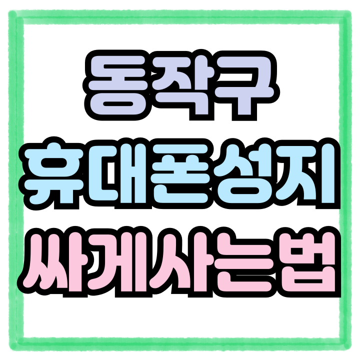  동작구 휴대폰 성지 핸드폰 개통 싸게하는 법