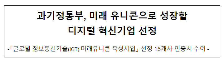 과기정통부, 미래 거대신생기업(유니콘)으로 성장할 디지털 혁신기업 선정 과기정통부, 미래 거대신생기업(유니콘)으로 성장할 디지털 혁신기업 선정