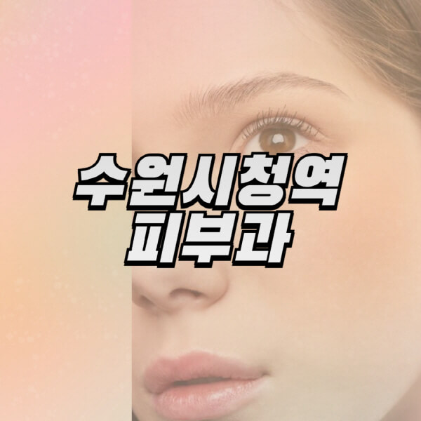 수원시청역 피부과: 보톡스, 레이저제모, 리프팅 정보 & 전문의 추천