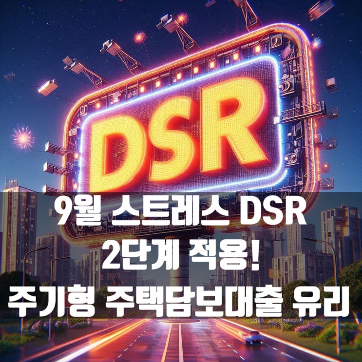  24년 9월 스트레스 DSR 2단계 적용! 주기형 주택담보대출이 유리합니다!