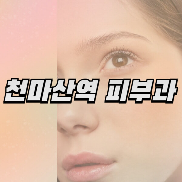  천마산역 피부과, 보톡스, 필러, 리프팅에 대해 알아봤습니다!