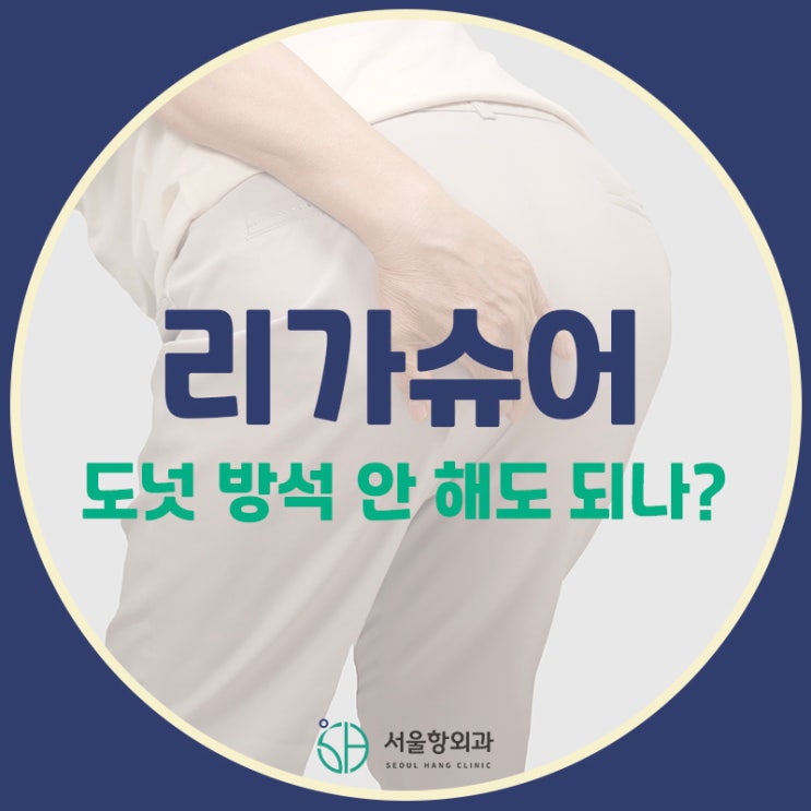  리가슈어 수술하면 도넛 방석 안 해도 되나요? | 지축동 치핵 수술