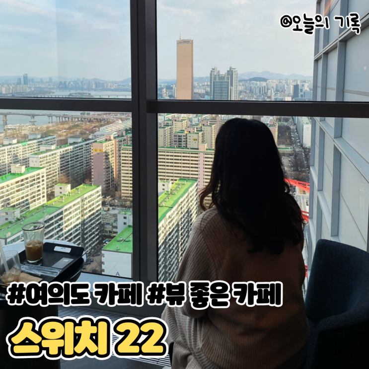  [여의도] 뷰 좋은 카페 스위치22