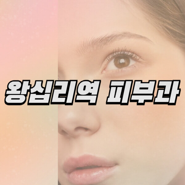  왕십리역, 피부과 추천 및 정보! 피부 전문의, 일요일 진료, 필러 리프팅, 레이저제모