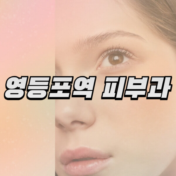  영등포역, 피부과 잘하는 곳과 전문의 정보 알아보기!