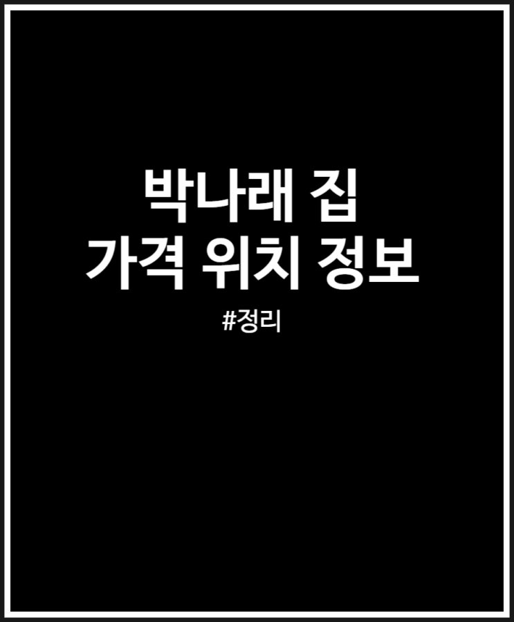  박나래 집 단독주택 가격 위치 정보 정리해 봤어요