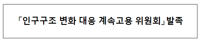 「인구구조 변화 대응 계속고용 위원회」발족 「인구구조 변화 대응 계속고용 위원회」발족