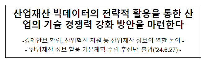 산업재산 빅데이터의 전략적 활용을 통한 산업의 기술 경쟁력 강화 방안을 마련한다 산업재산 빅데이터의 전략적 활용을 통한 산업의 기술 경쟁력 강화 방안을 마련한다
