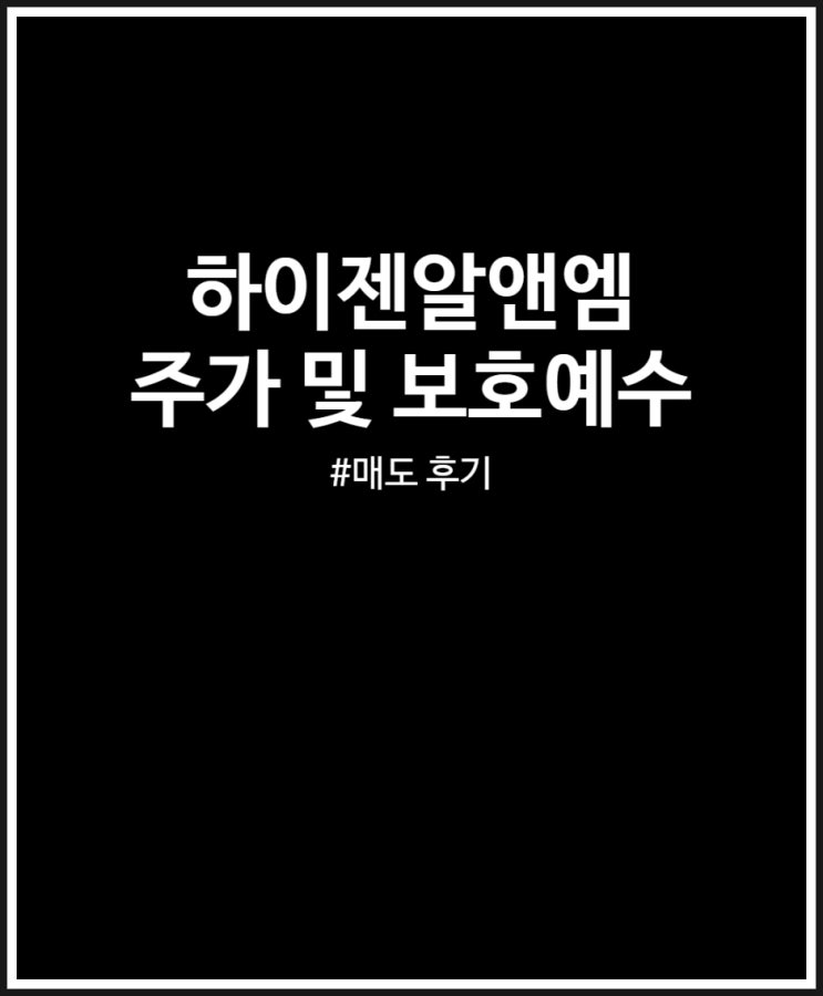  하이젠알앤엠 주가 및 보호예수 (상장일 아쉬운 매도 완료 후기)