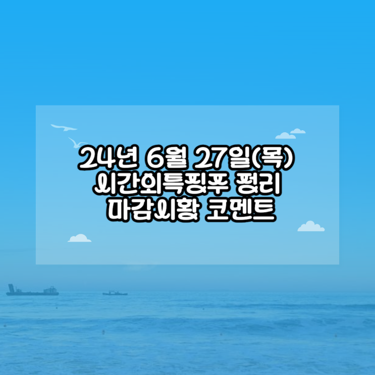  24년 6월 27일(목) 시간외특징주 정리 / 마감시황 코멘트