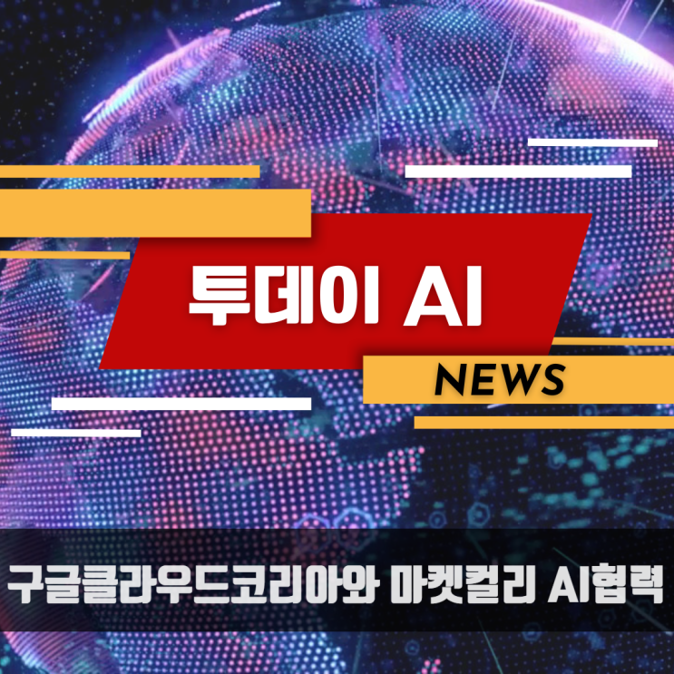 투데이 AI 뉴스<b>구글클라우드코리아</b>와 마켓컬리 AI협력