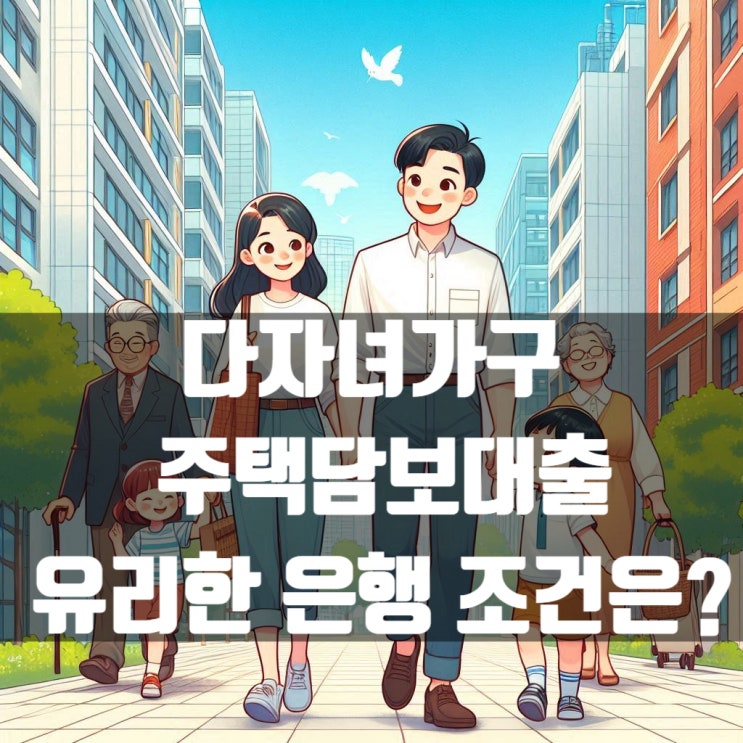  다자녀 가구 주택담보대출 혜택이 있는 은행 금리 및 조건은?