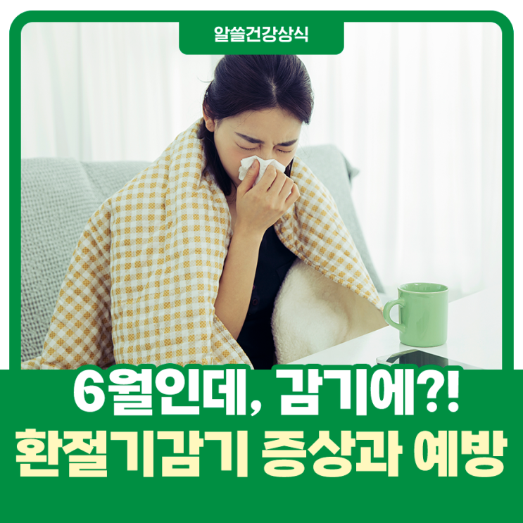  6월인데 감기에?! 환절기 감기 증상과 예방법