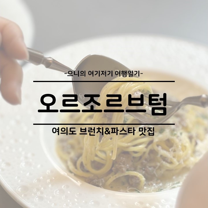  여의도 소개팅 추천 분위기 좋은 브런치 파스타 맛집 오르조르브텀