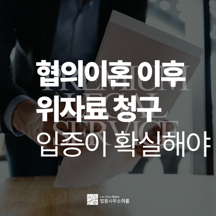  협의이혼 후 위자료 청구 확실한 입증이 중요하기에, 교대이혼소송변호사 상담