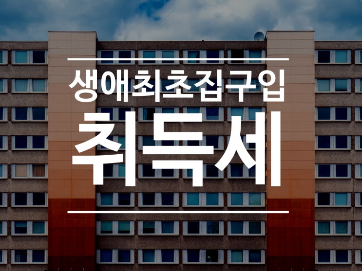  생애 최초 집 구입 시 취득세 감면 혜택 꿀팁 알고 챙기기