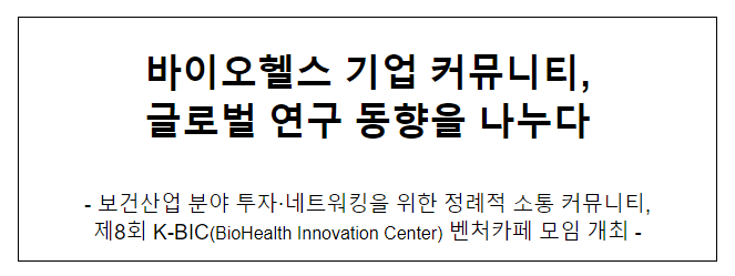 바이오헬스 기업 커뮤니티, 글로벌 연구 동향을 나누다 바이오헬스 기업 커뮤니티, 글로벌 연구 동향을 나누다