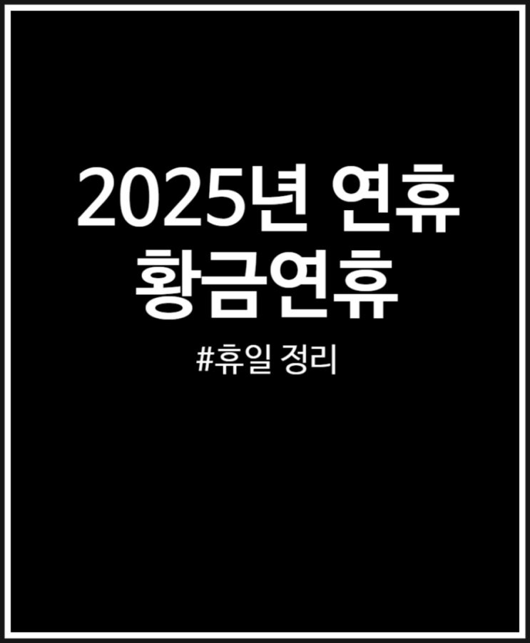  2025년 연휴 정리 (황금연휴 휴일 언제일까?)