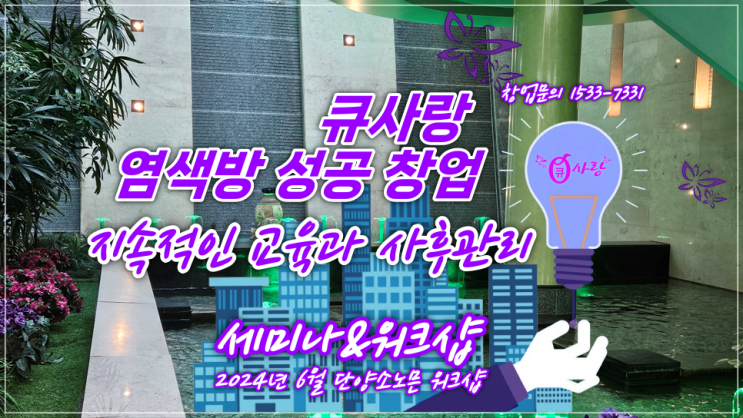  큐사랑 염색방 성공 창업_지속적인 교육과 사후관리에 있다 [2024년 6월 단양소노믄 워크숍_ Qstory]