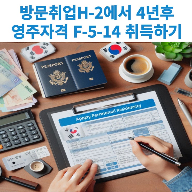  방문취업(H-2)자격으로 제조업, 농축어업,간병인,가사보조인으로 4년이상 근무하고 영주권(F-5-14)신청하기