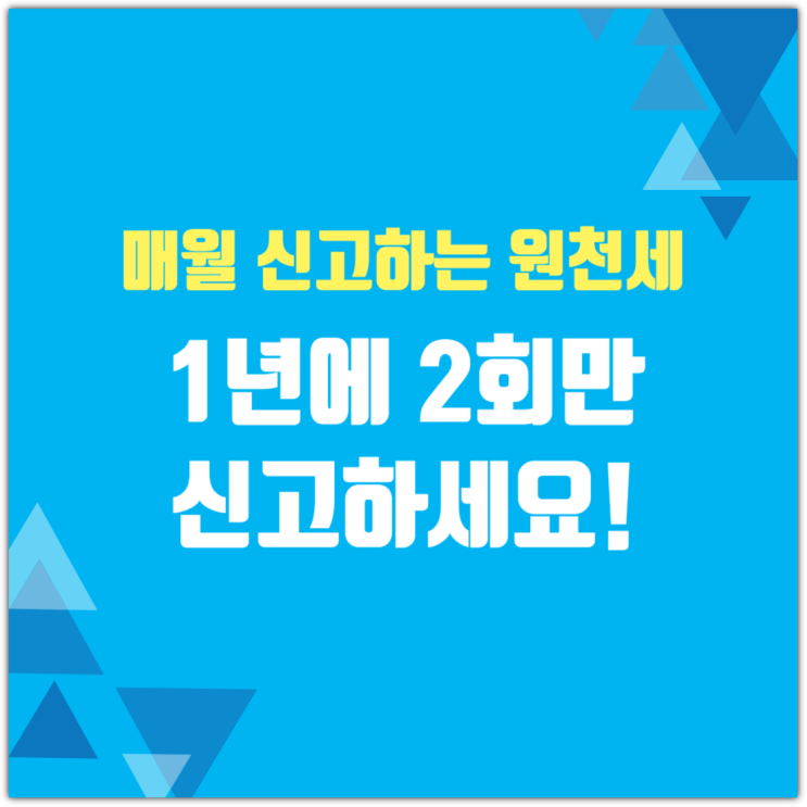  매월 신고하는 원천세, 1년에 2회만 신고하세요!