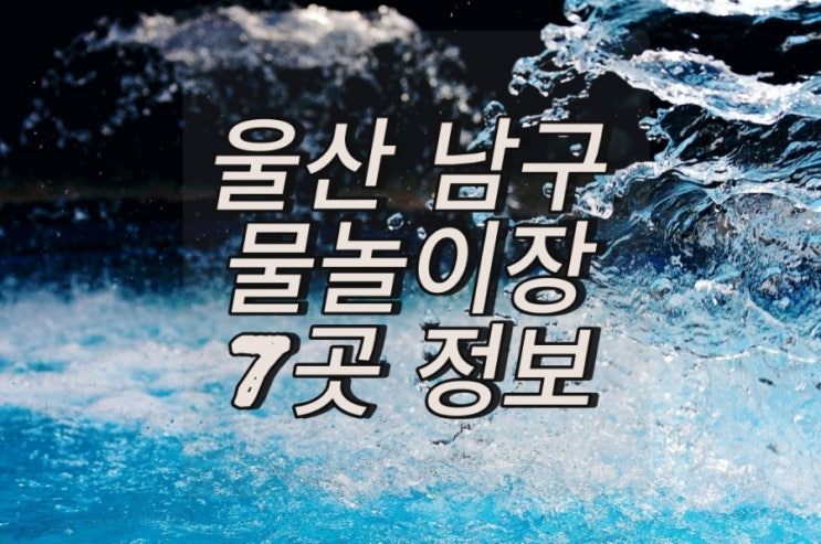  울산 남구 물놀이 할 수 있는 7곳 정보 정리