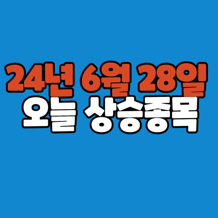  [24년 6월 28일 금요일] 오늘 상승종목 정리 // 마감시황 코멘트