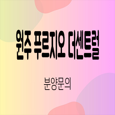  원주 푸르지오 더센트럴 미분양아파트 원동 다박골 대우건설 신축 분양가격 잔여세대 문의
