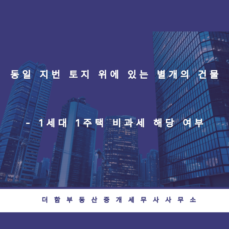  동일 지번 토지 위에 있는 별개의 건물 - 1세대 1주택 비과세 해당 여부#유성구세무사 #신성동세무사