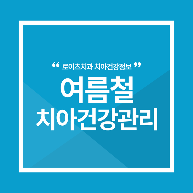  "여름철 치아 관리 꿀팁:  건강한 치아 유지한 법"